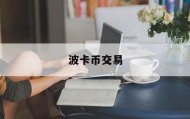 波卡币交易(波币交易合法吗在中国可以用吗)