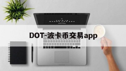 DOT-波卡币交易app(波卡币交易所app下载安装最新版)